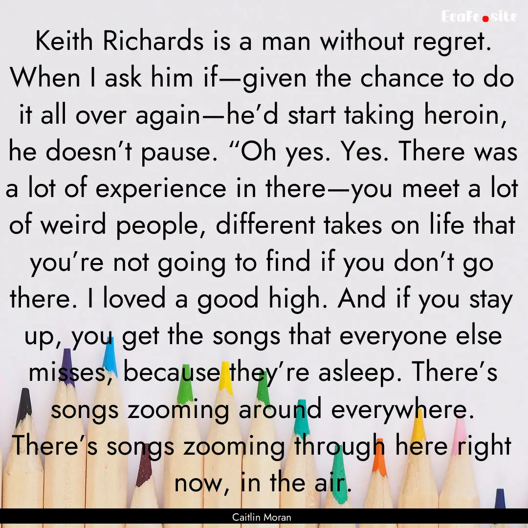 Keith Richards is a man without regret. When.... : Quote by Caitlin Moran