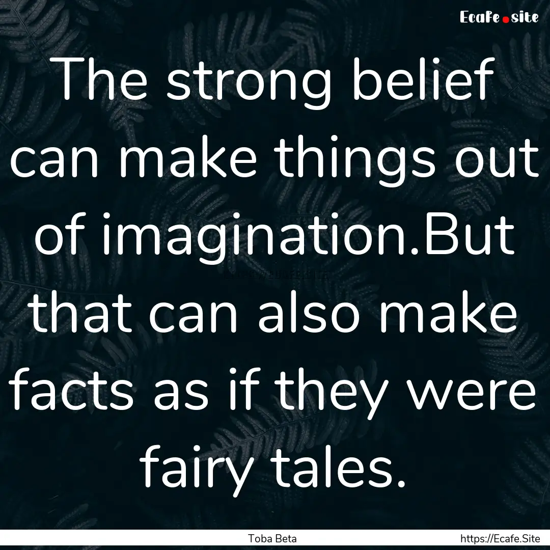 The strong belief can make things out of.... : Quote by Toba Beta