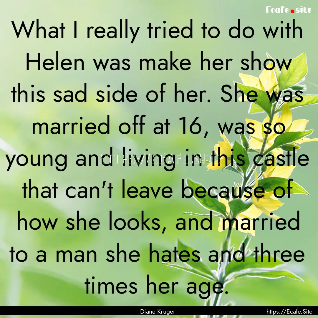 What I really tried to do with Helen was.... : Quote by Diane Kruger