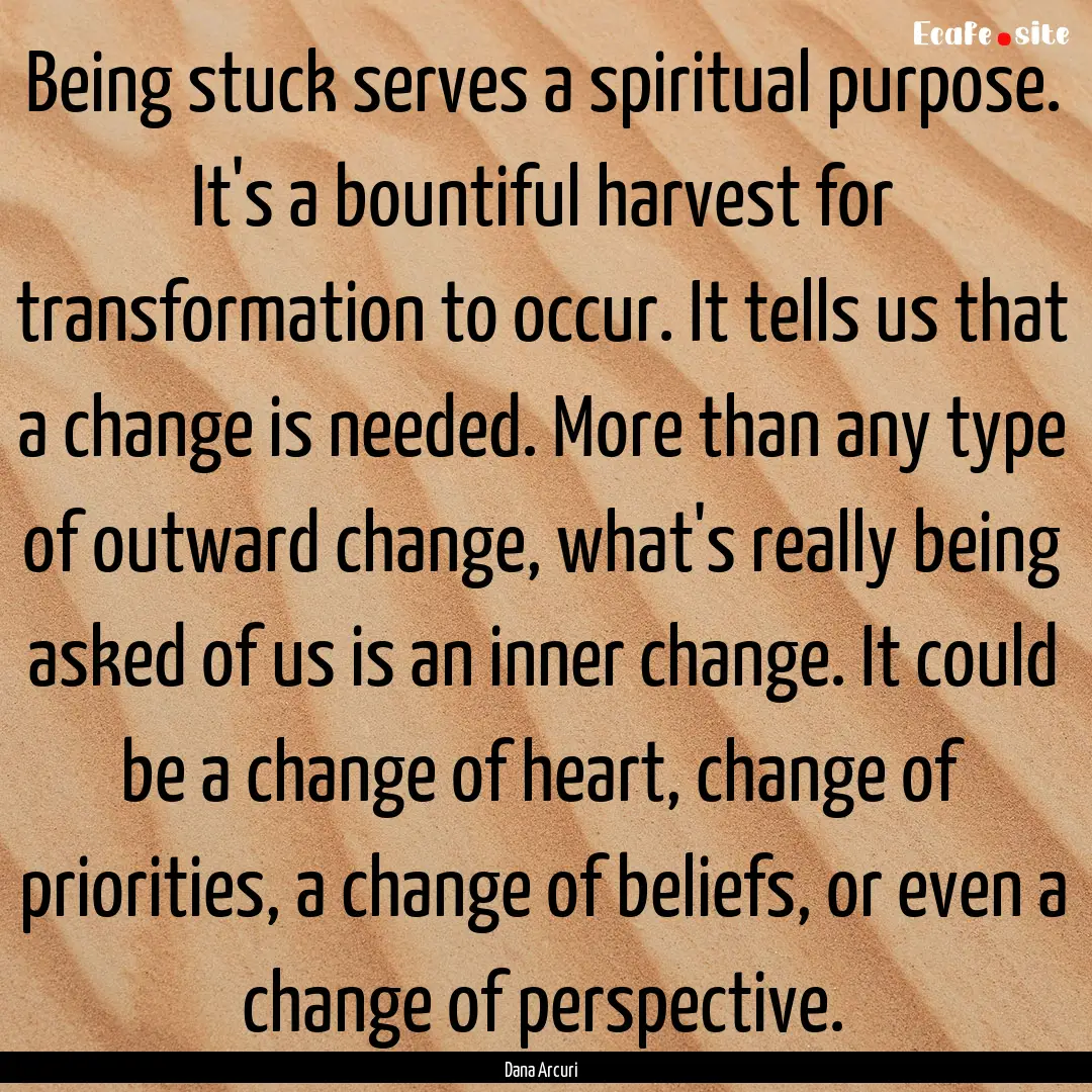 Being stuck serves a spiritual purpose. It's.... : Quote by Dana Arcuri