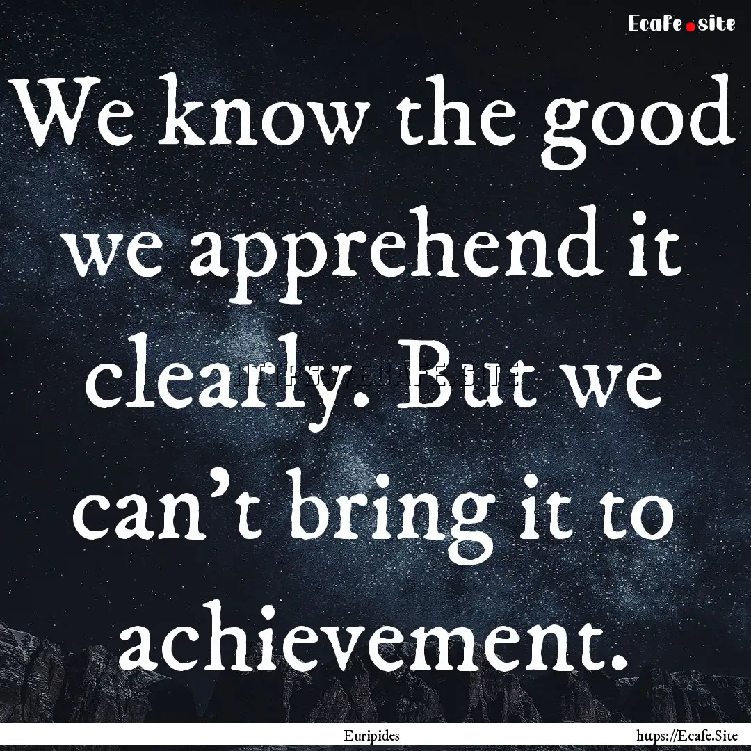 We know the good we apprehend it clearly..... : Quote by Euripides