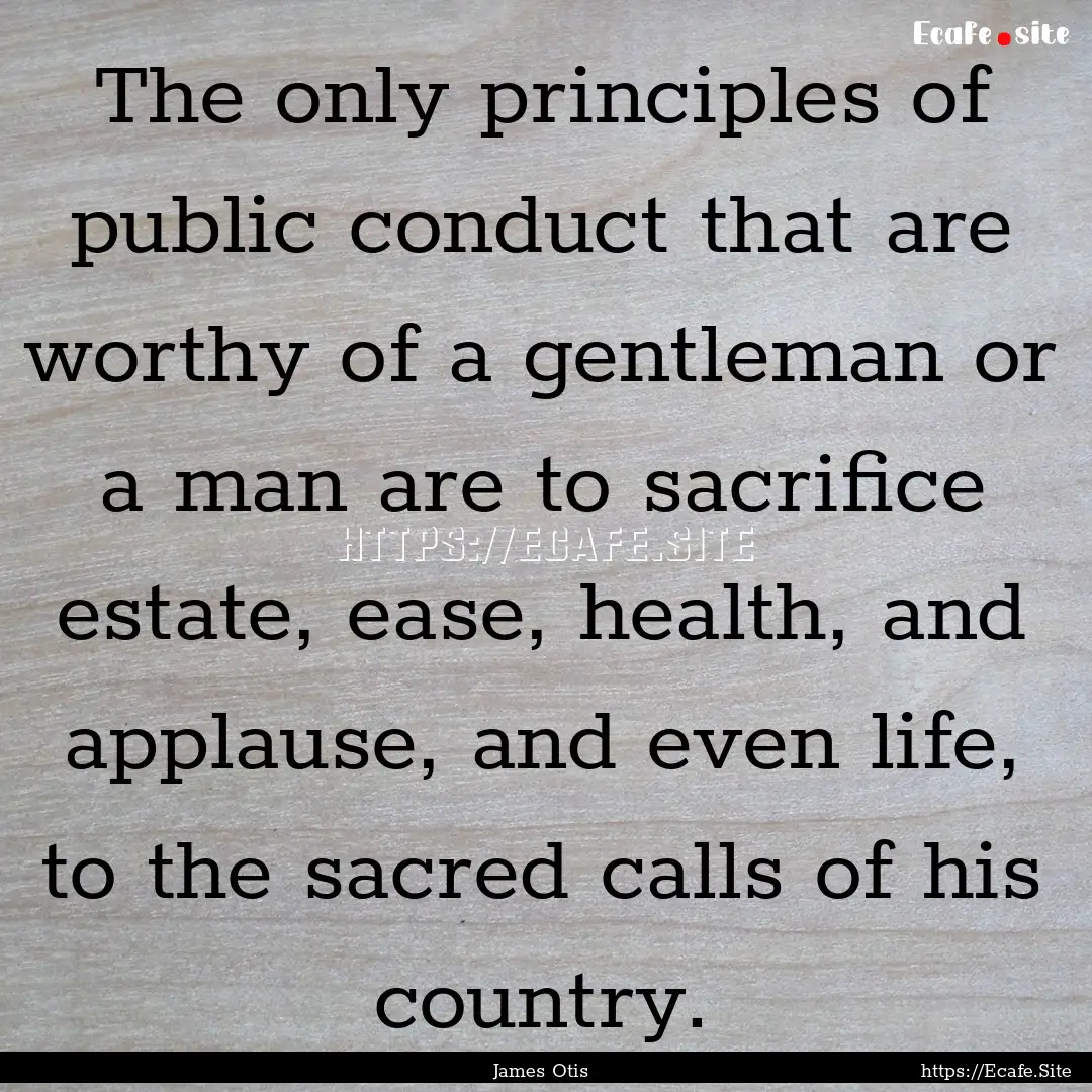 The only principles of public conduct that.... : Quote by James Otis