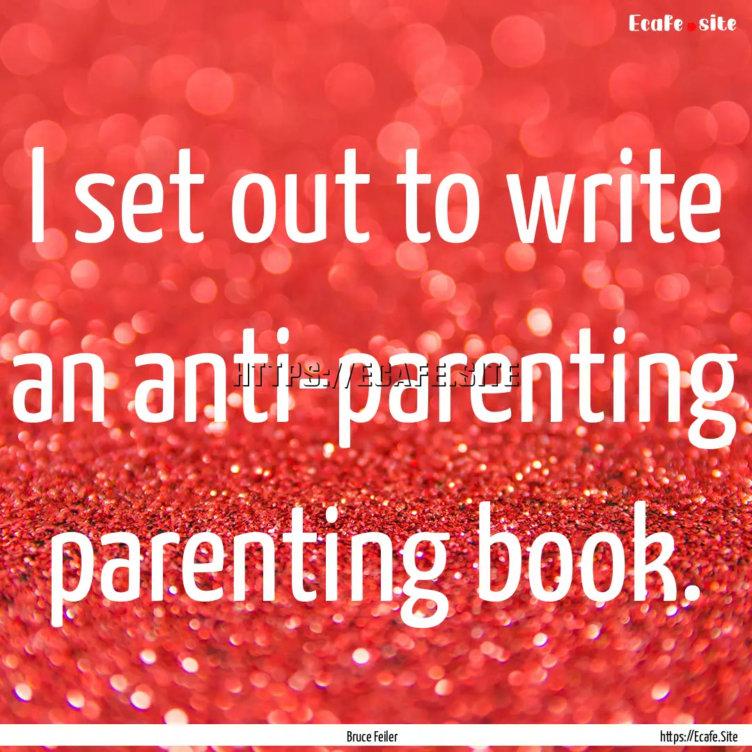 I set out to write an anti-parenting parenting.... : Quote by Bruce Feiler