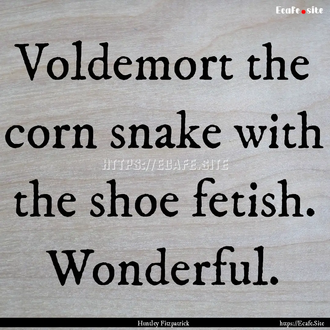 Voldemort the corn snake with the shoe fetish..... : Quote by Huntley Fitzpatrick