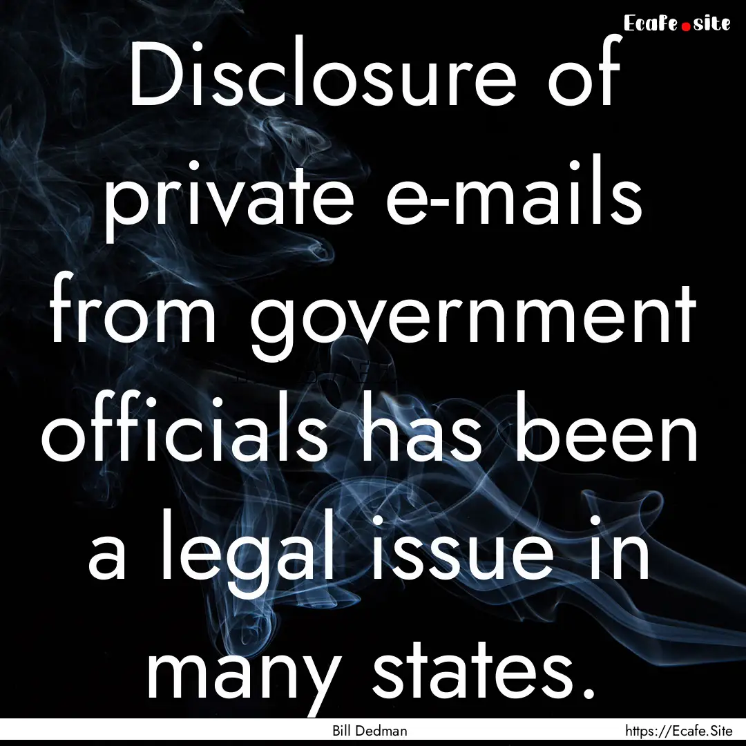 Disclosure of private e-mails from government.... : Quote by Bill Dedman