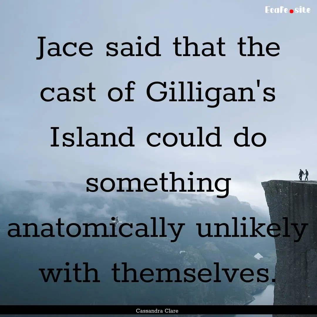 Jace said that the cast of Gilligan's Island.... : Quote by Cassandra Clare