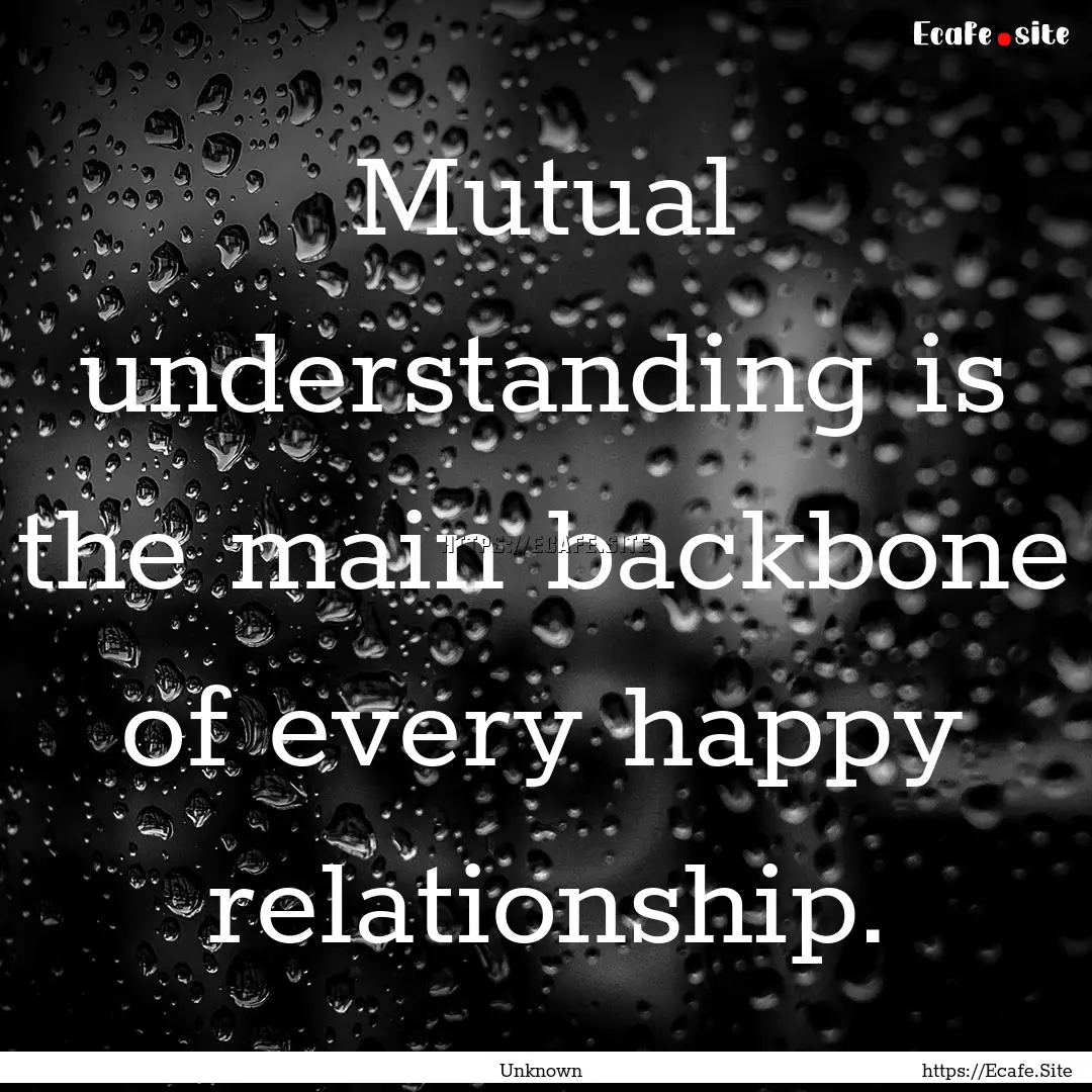 Mutual understanding is the main backbone.... : Quote by Unknown