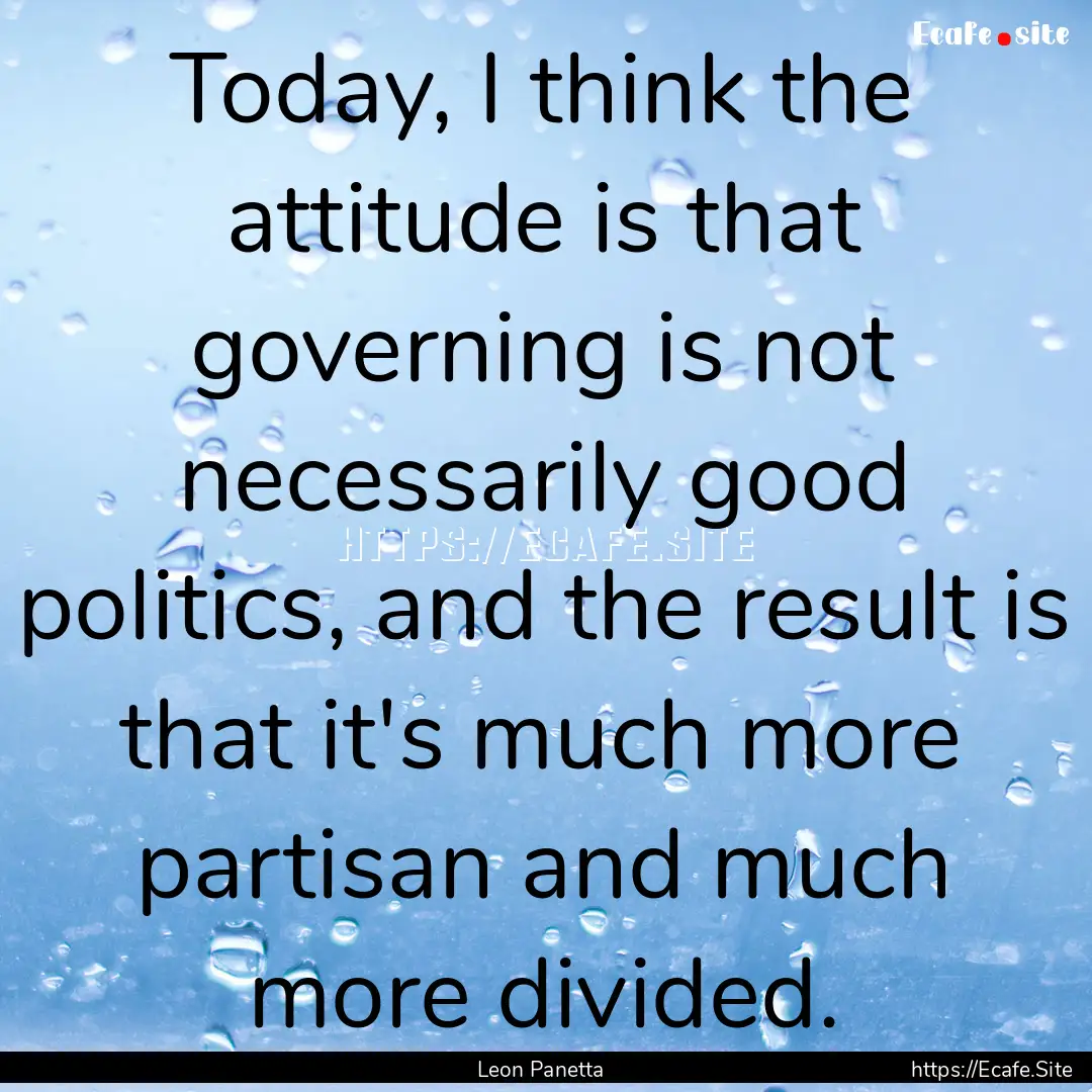 Today, I think the attitude is that governing.... : Quote by Leon Panetta