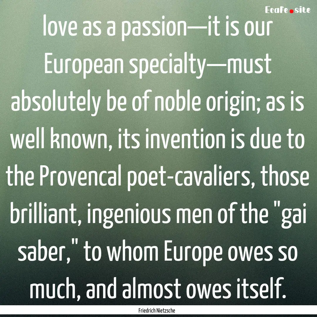 love as a passion—it is our European specialty—must.... : Quote by Friedrich Nietzsche