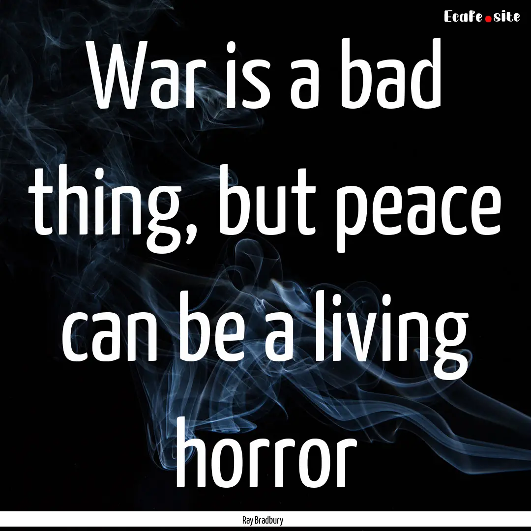 War is a bad thing, but peace can be a living.... : Quote by Ray Bradbury