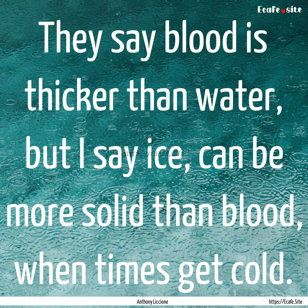 They say blood is thicker than water, but.... : Quote by Anthony Liccione