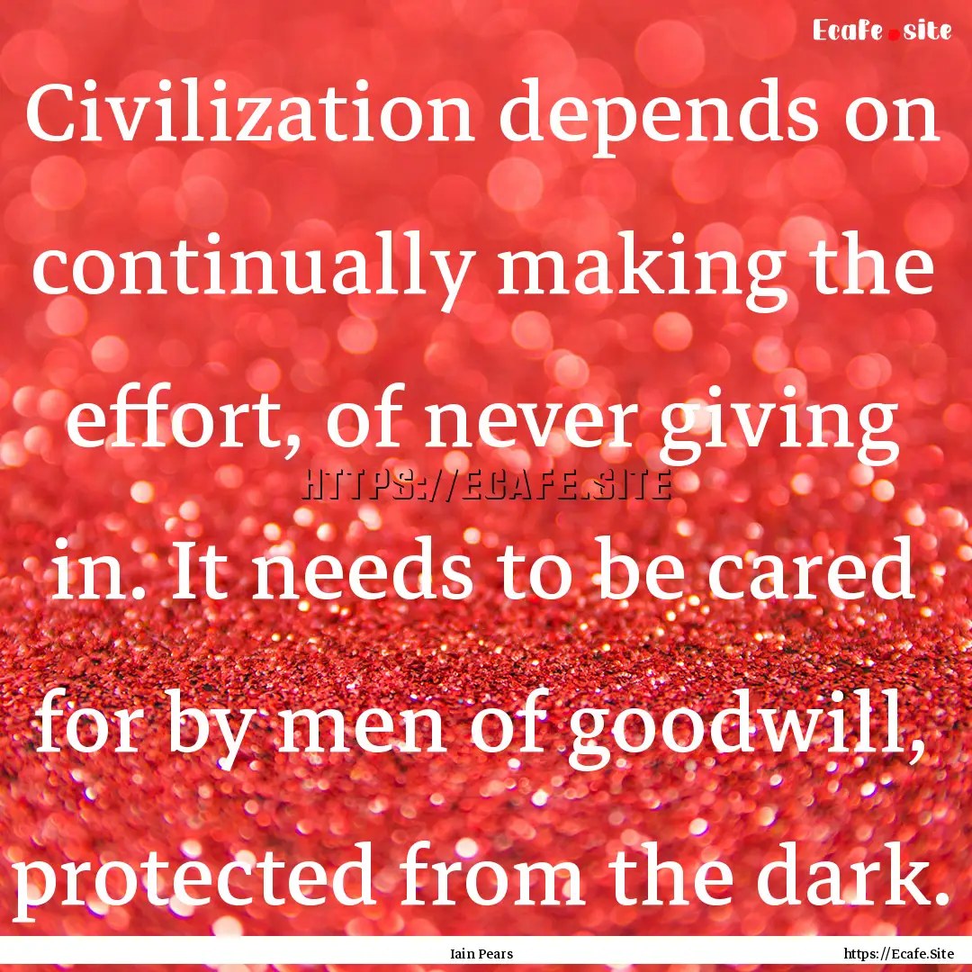 Civilization depends on continually making.... : Quote by Iain Pears