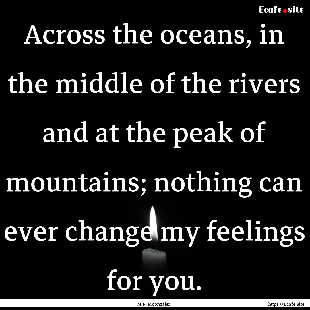 Across the oceans, in the middle of the rivers.... : Quote by M.F. Moonzajer