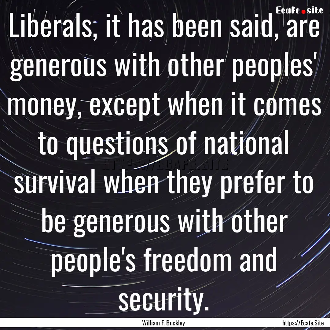 Liberals, it has been said, are generous.... : Quote by William F. Buckley