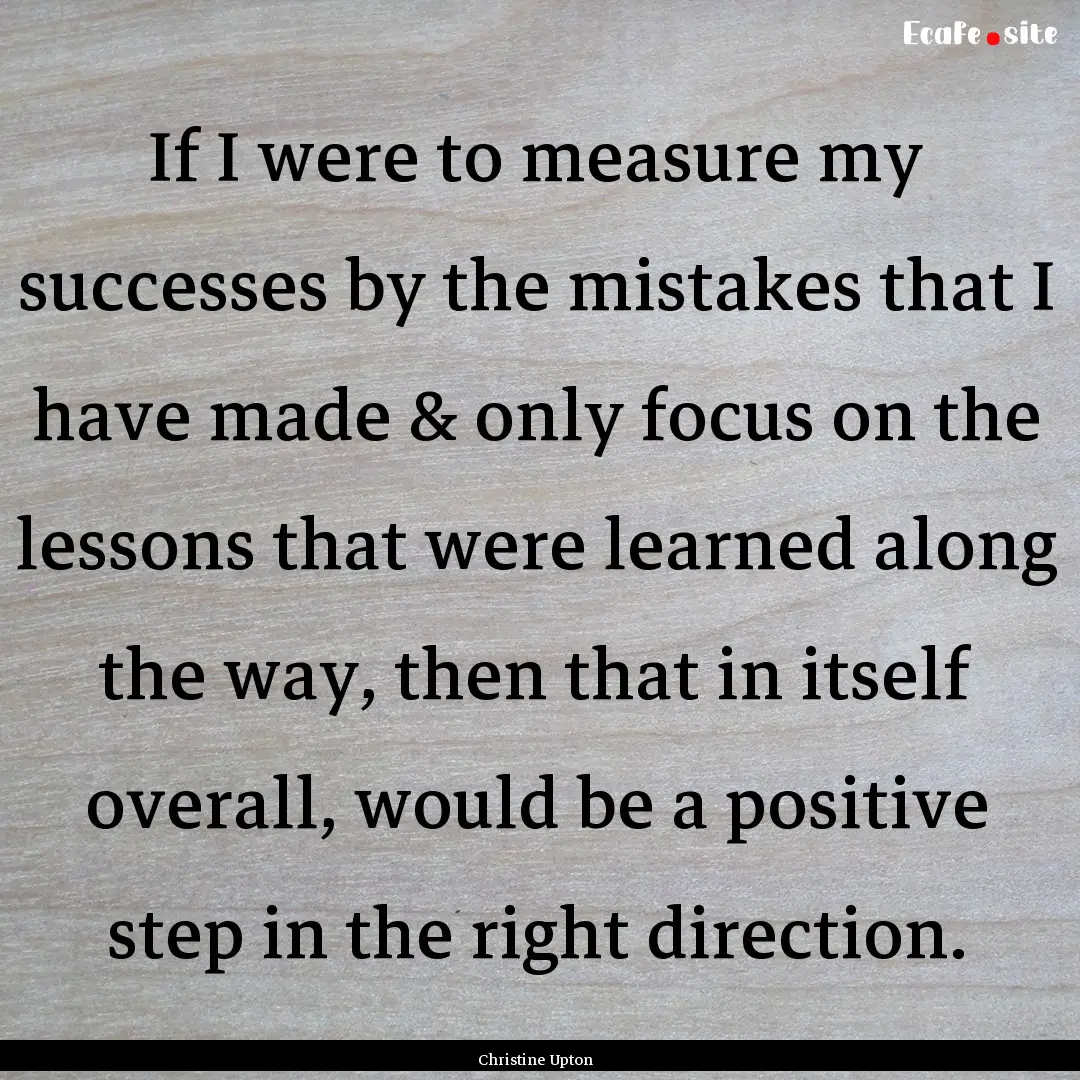 If I were to measure my successes by the.... : Quote by Christine Upton