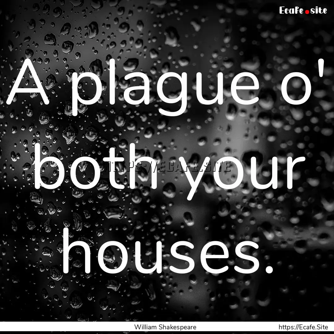 A plague o' both your houses. : Quote by William Shakespeare