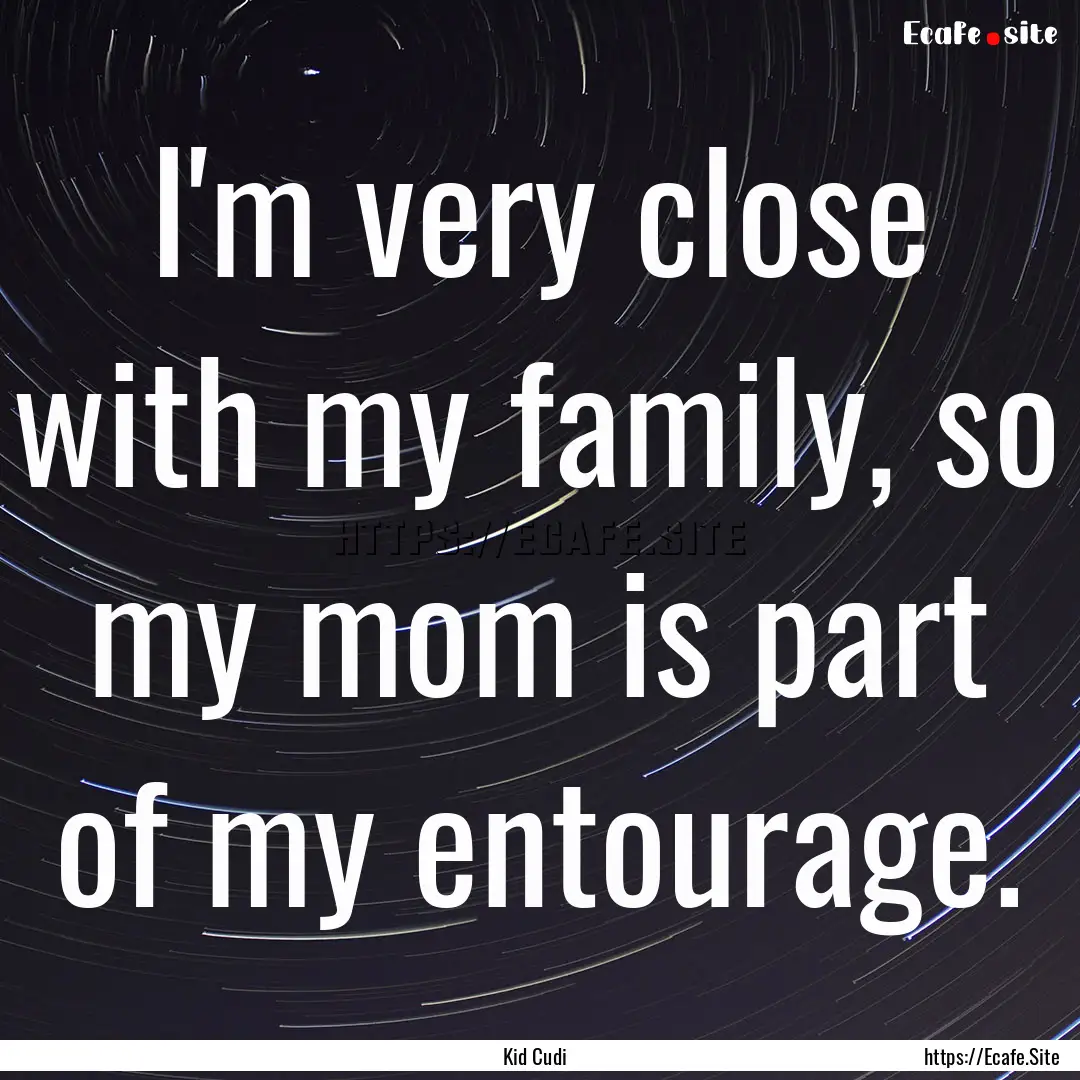 I'm very close with my family, so my mom.... : Quote by Kid Cudi