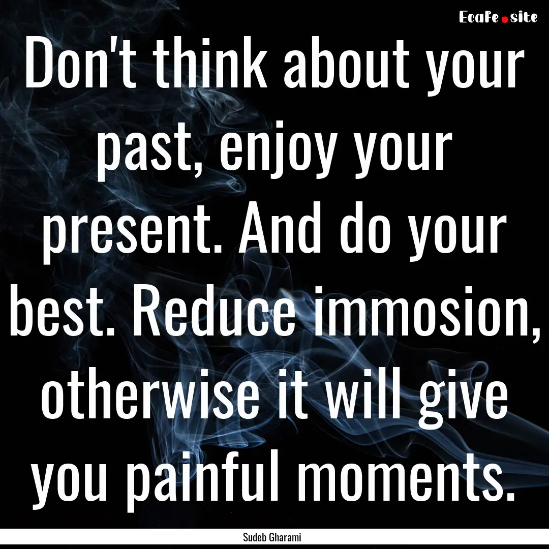 Don't think about your past, enjoy your present..... : Quote by Sudeb Gharami