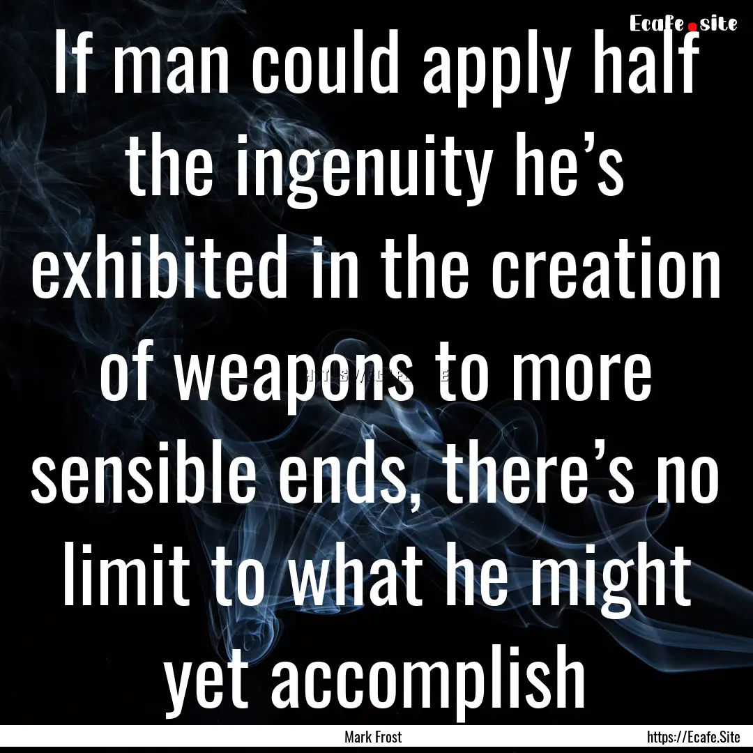 If man could apply half the ingenuity he’s.... : Quote by Mark Frost