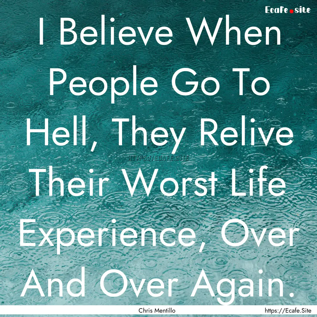 I Believe When People Go To Hell, They Relive.... : Quote by Chris Mentillo