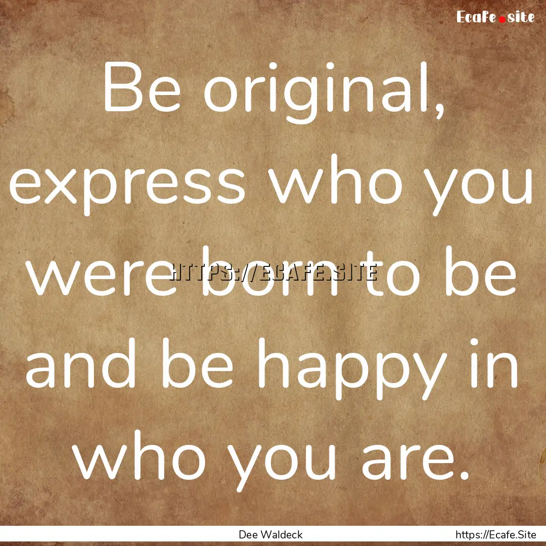 Be original, express who you were born to.... : Quote by Dee Waldeck