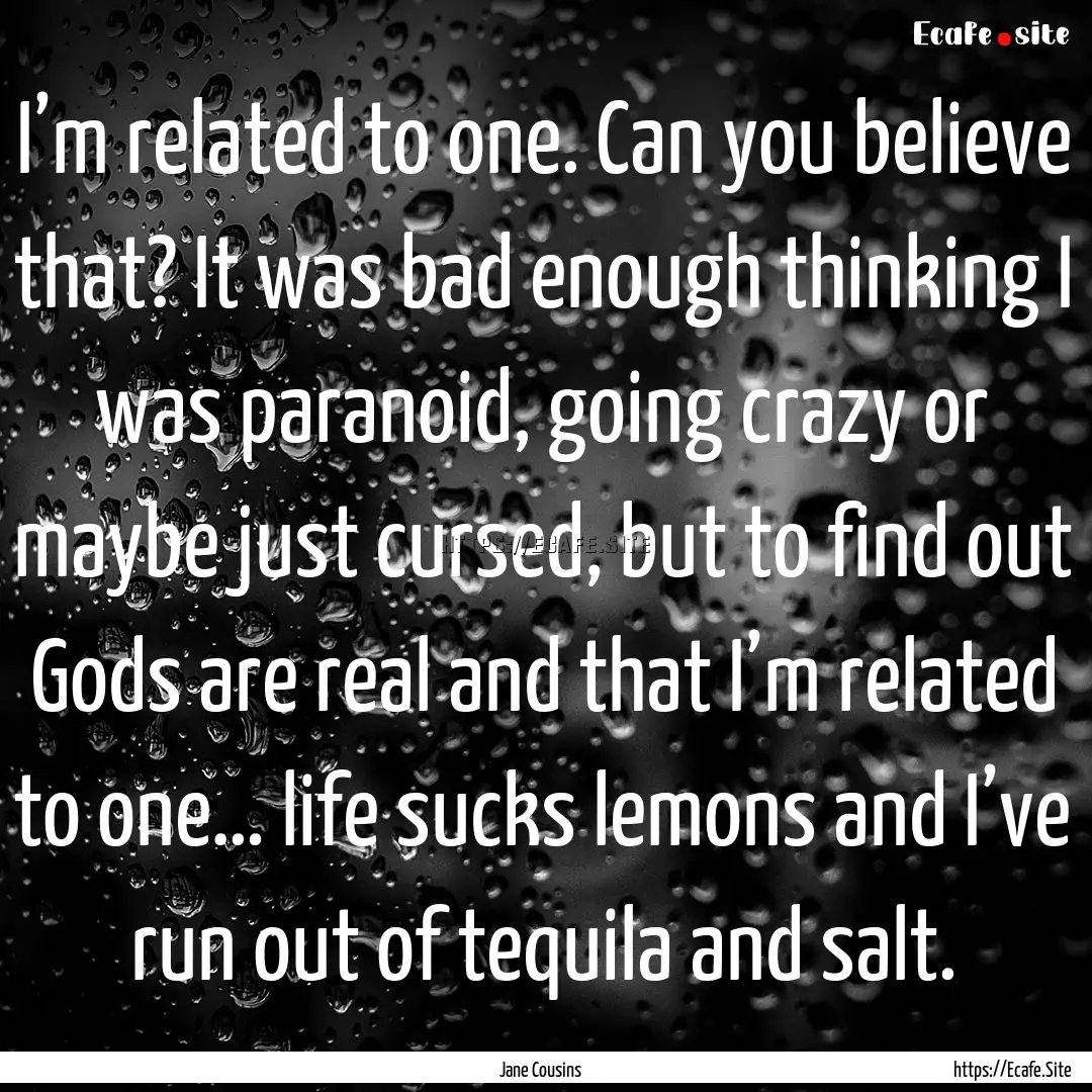 I’m related to one. Can you believe that?.... : Quote by Jane Cousins