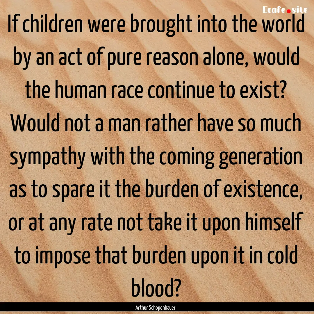 If children were brought into the world by.... : Quote by Arthur Schopenhauer