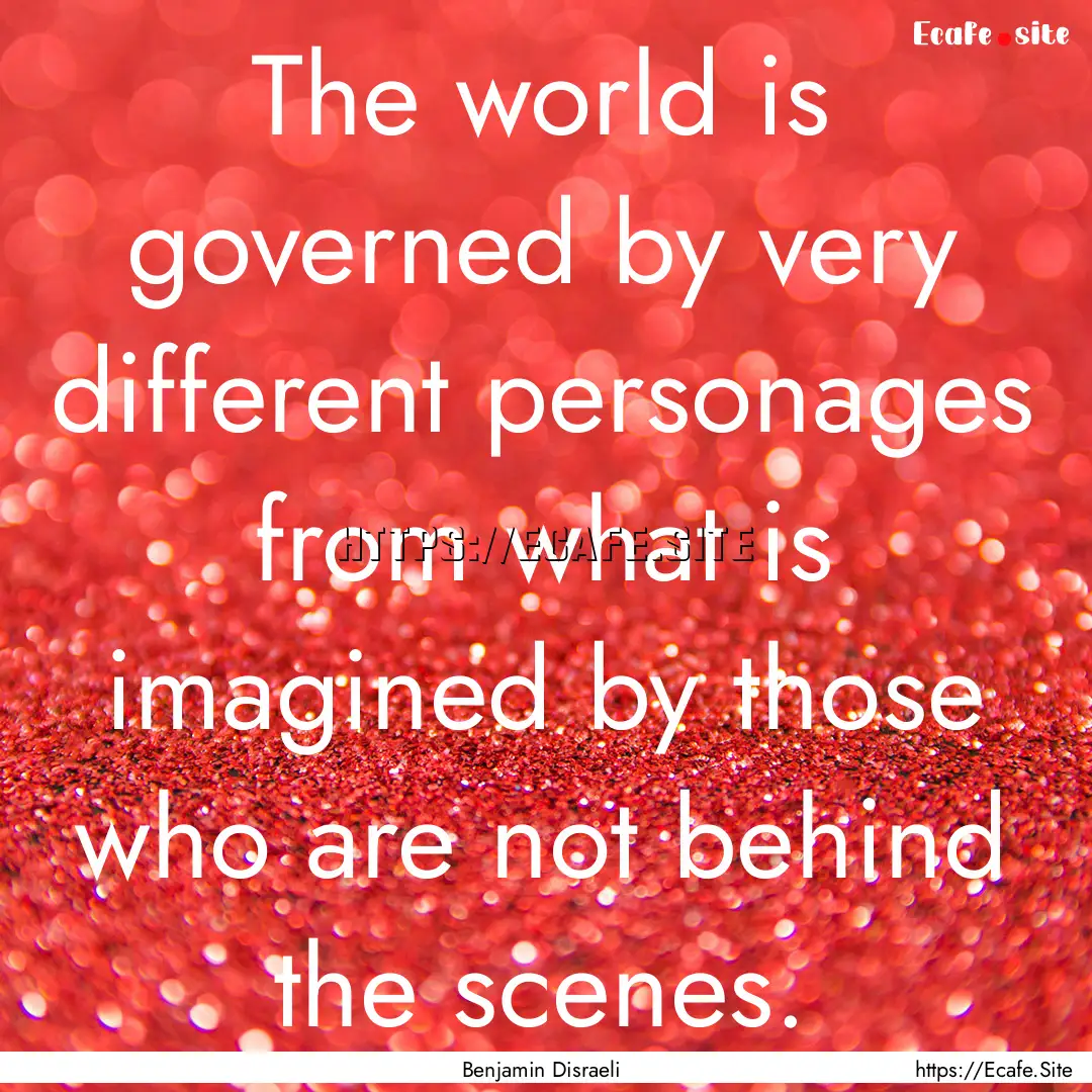 The world is governed by very different personages.... : Quote by Benjamin Disraeli