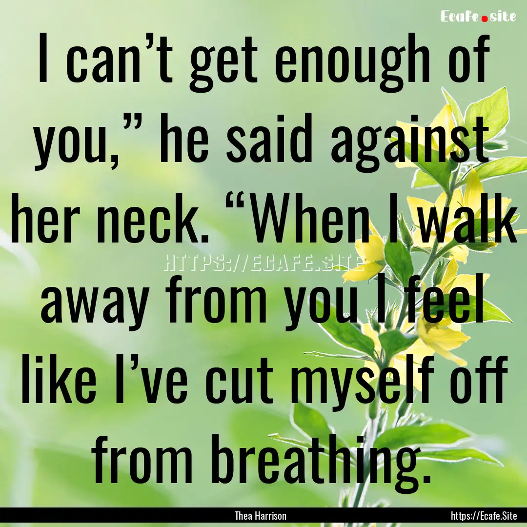 I can’t get enough of you,” he said against.... : Quote by Thea Harrison