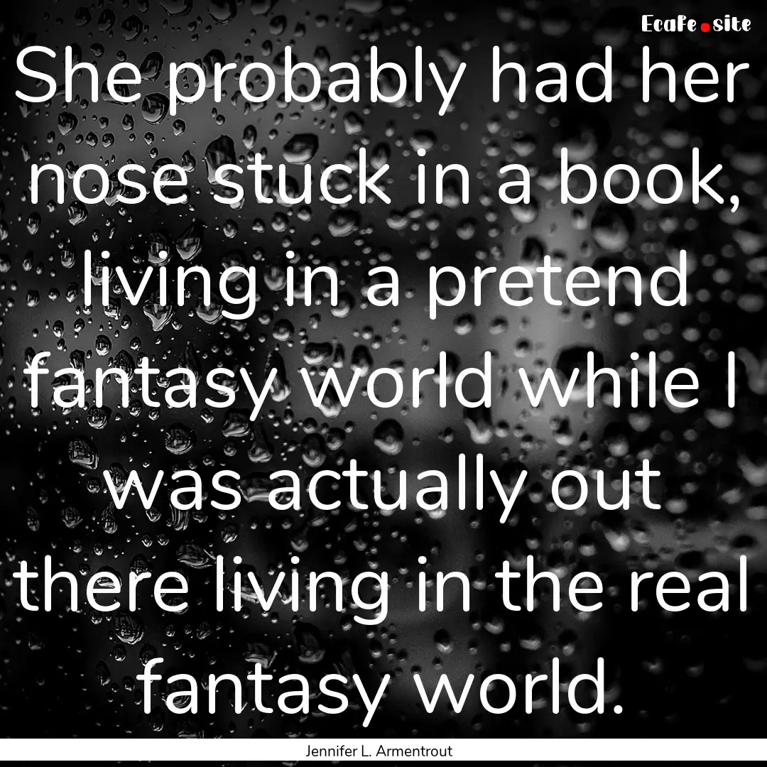 She probably had her nose stuck in a book,.... : Quote by Jennifer L. Armentrout