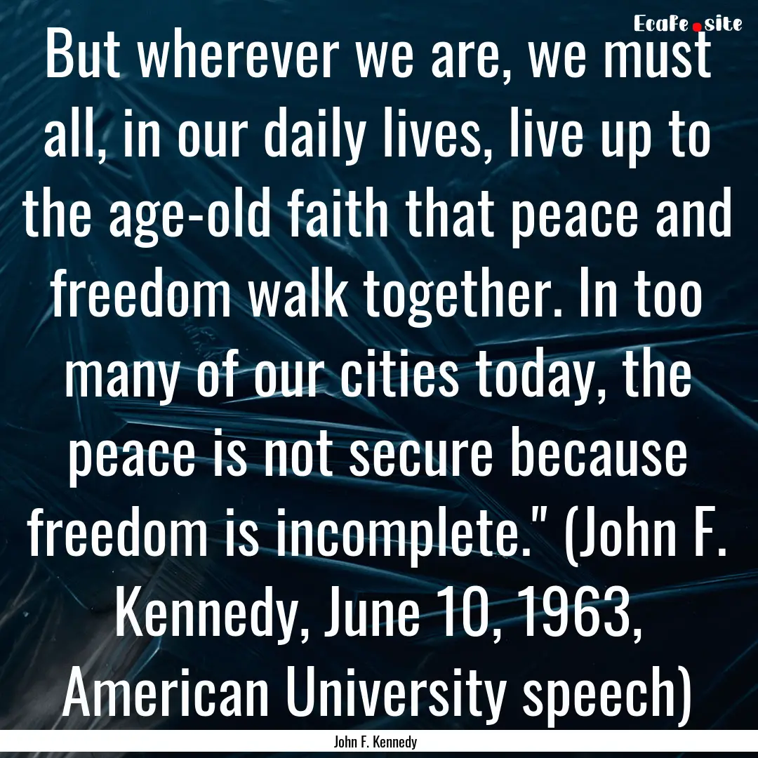 But wherever we are, we must all, in our.... : Quote by John F. Kennedy