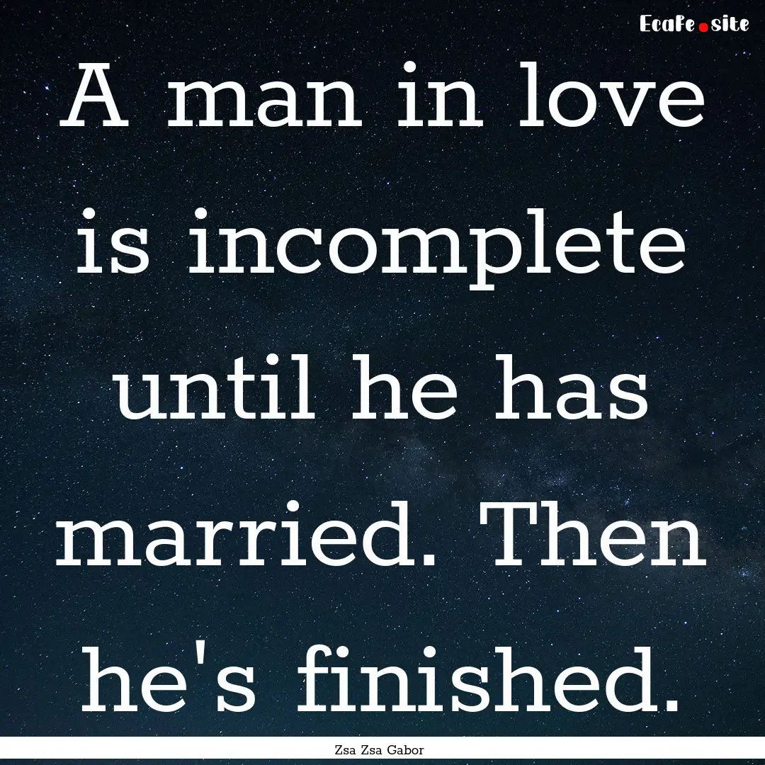 A man in love is incomplete until he has.... : Quote by Zsa Zsa Gabor