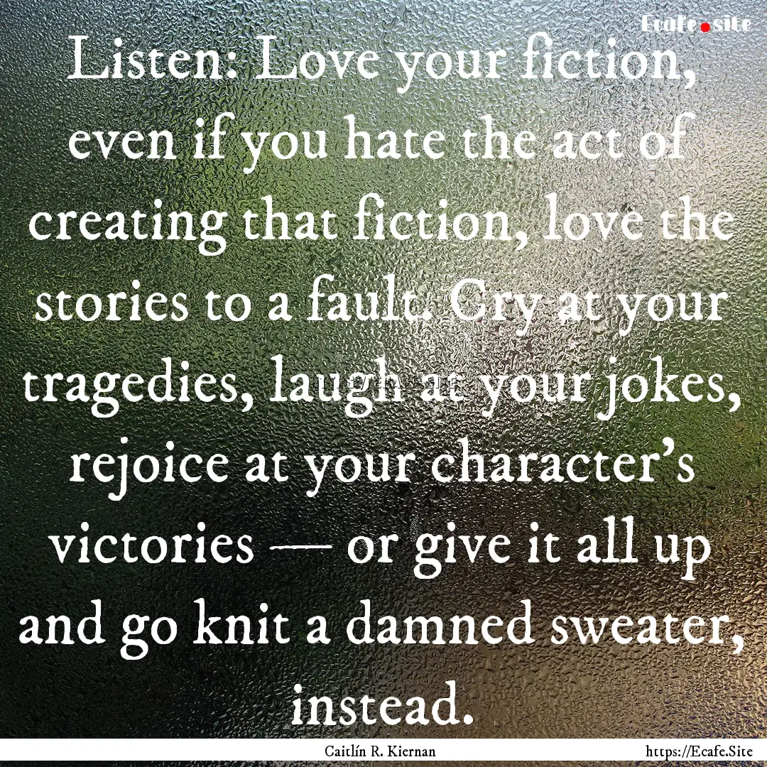 Listen: Love your fiction, even if you hate.... : Quote by Caitlín R. Kiernan