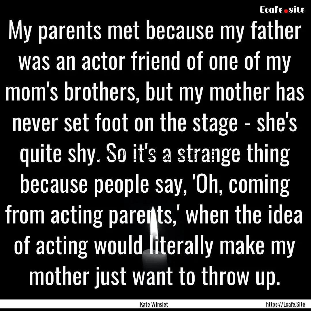 My parents met because my father was an actor.... : Quote by Kate Winslet