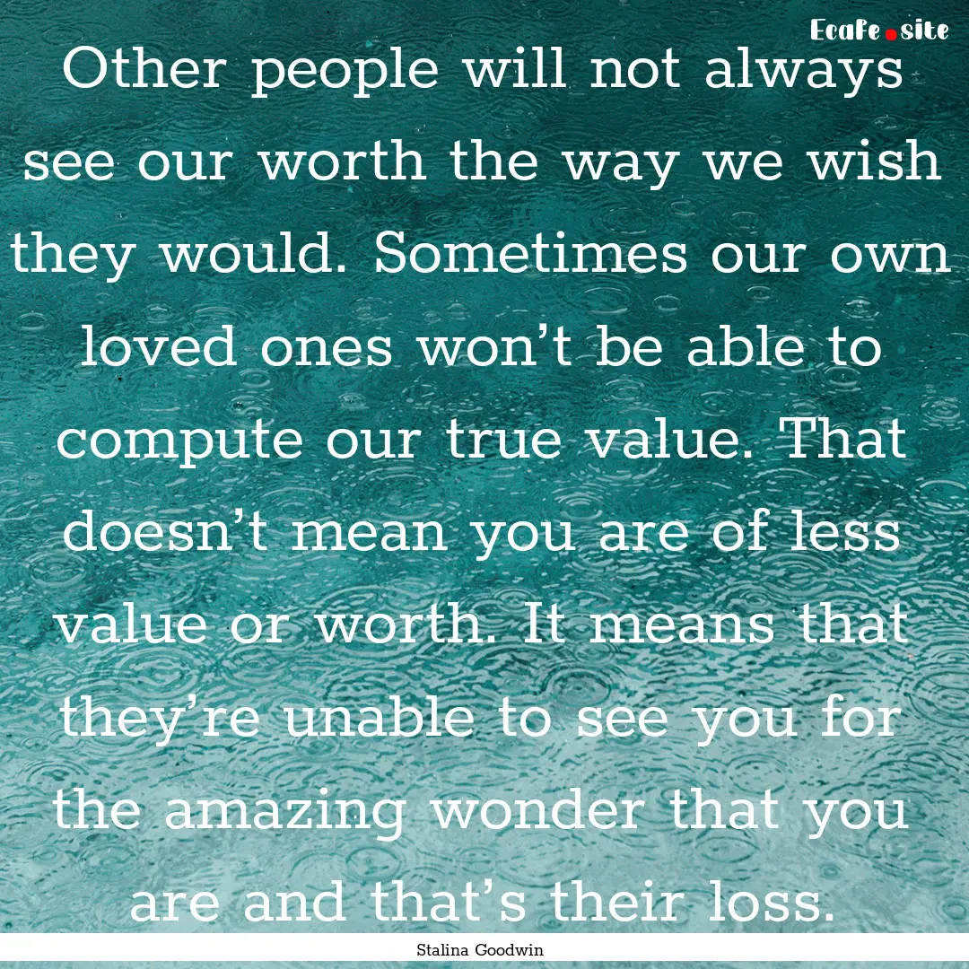 Other people will not always see our worth.... : Quote by Stalina Goodwin