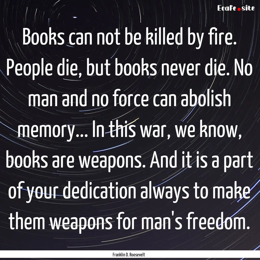 Books can not be killed by fire. People die,.... : Quote by Franklin D. Roosevelt