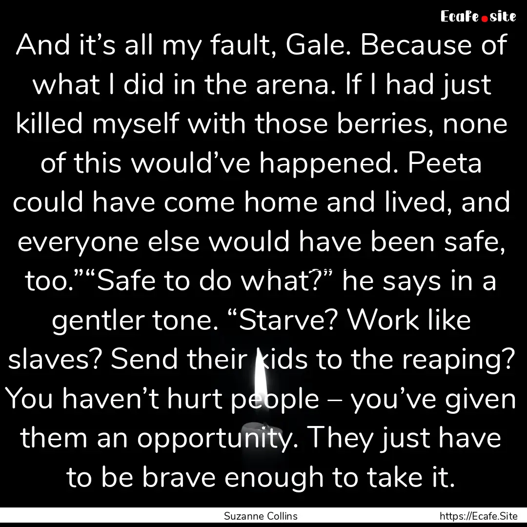 And it’s all my fault, Gale. Because of.... : Quote by Suzanne Collins