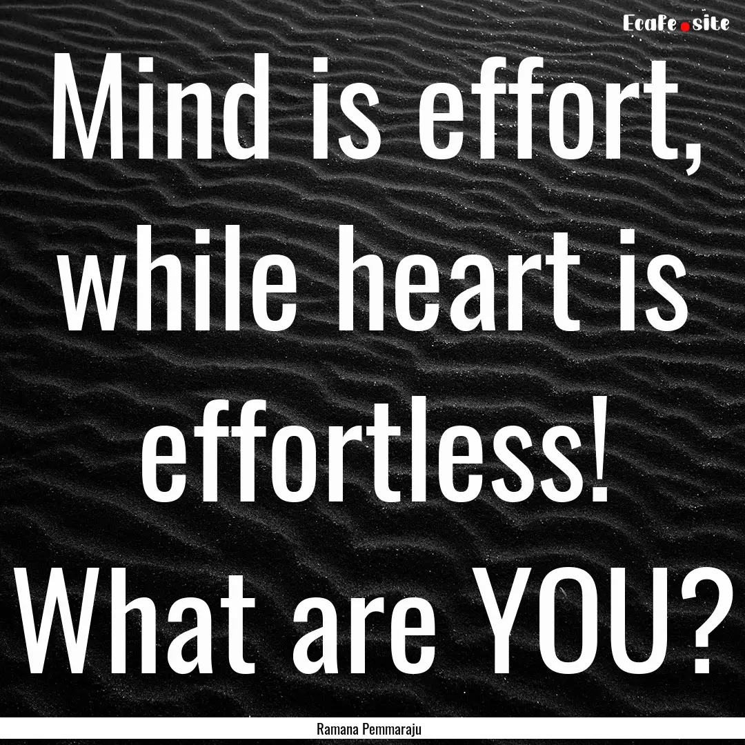 Mind is effort, while heart is effortless!.... : Quote by Ramana Pemmaraju