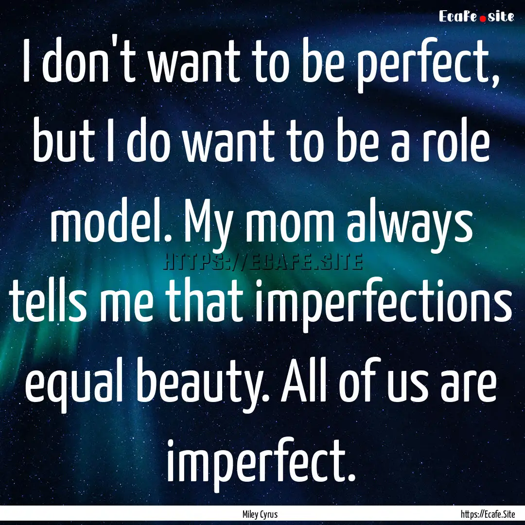 I don't want to be perfect, but I do want.... : Quote by Miley Cyrus