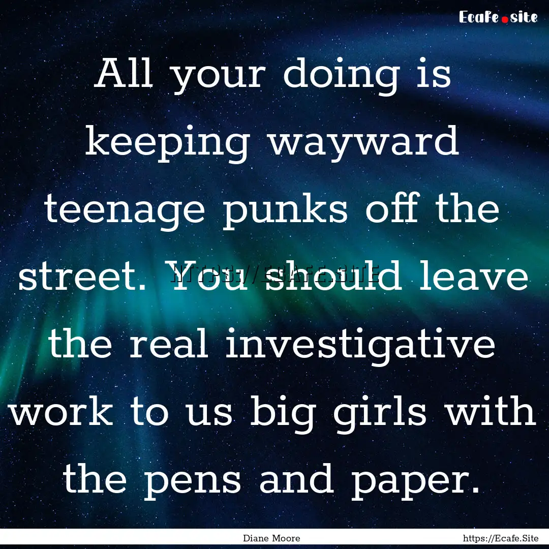 All your doing is keeping wayward teenage.... : Quote by Diane Moore