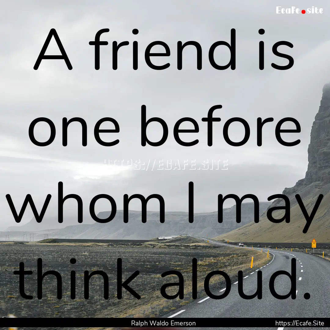 A friend is one before whom I may think aloud..... : Quote by Ralph Waldo Emerson