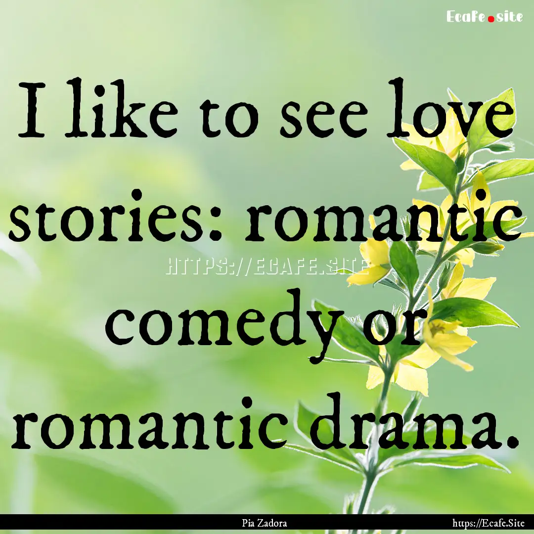 I like to see love stories: romantic comedy.... : Quote by Pia Zadora