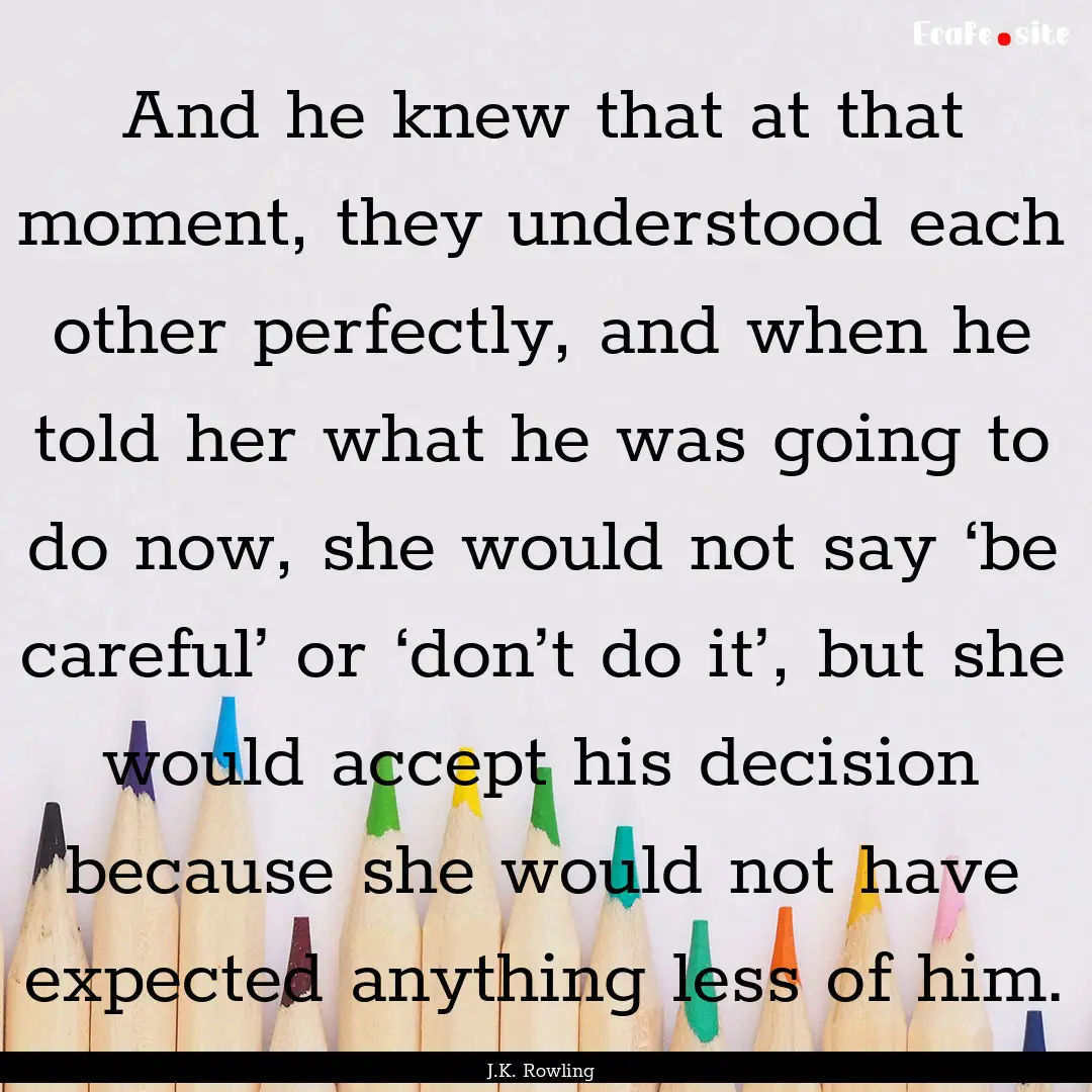 And he knew that at that moment, they understood.... : Quote by J.K. Rowling