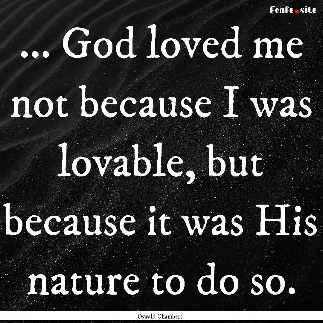 ... God loved me not because I was lovable,.... : Quote by Oswald Chambers