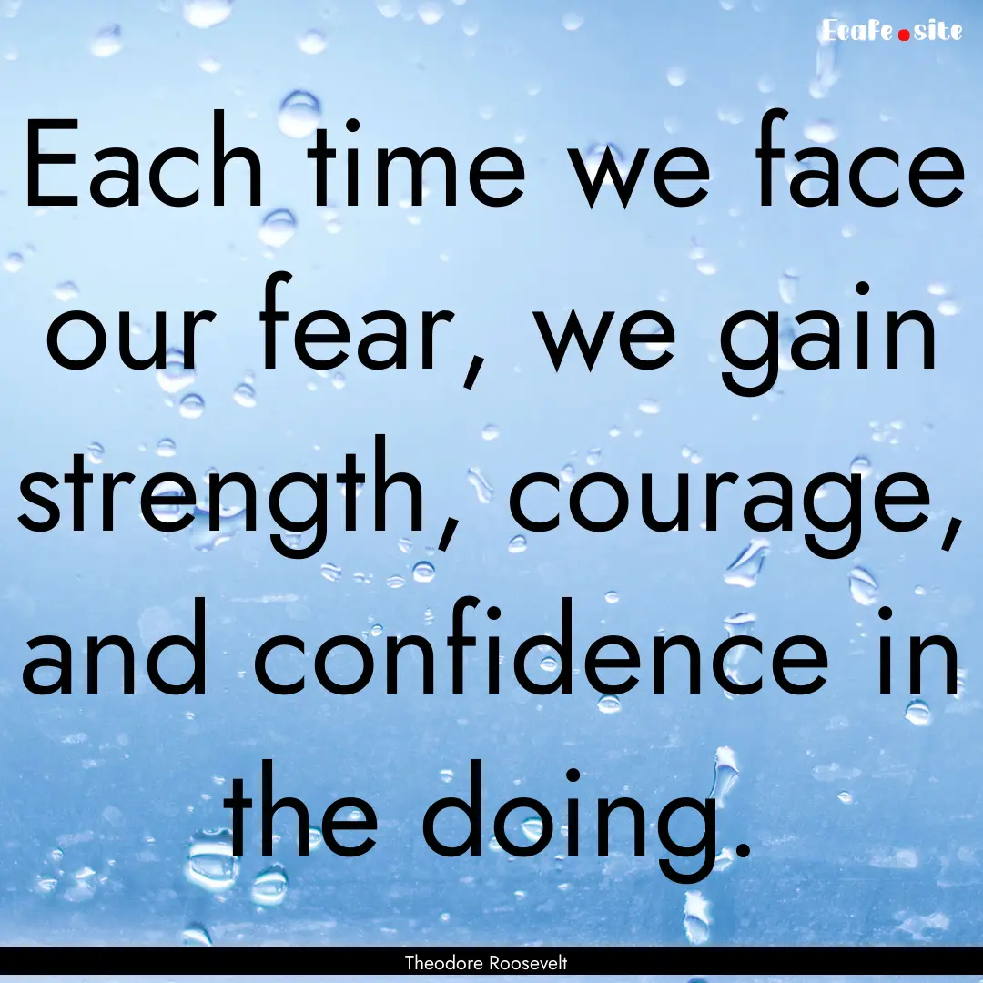 Each time we face our fear, we gain strength,.... : Quote by Theodore Roosevelt