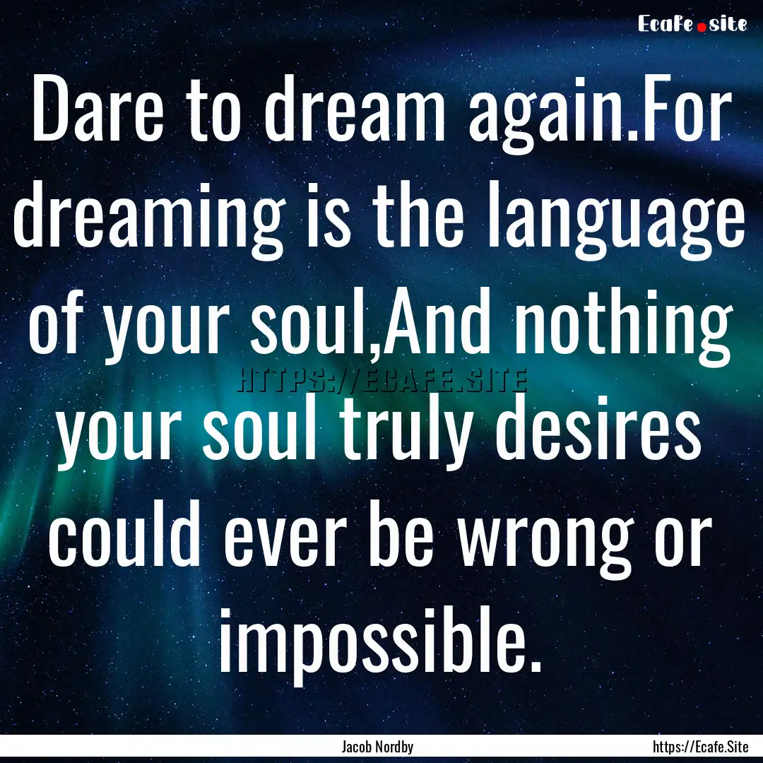 Dare to dream again.For dreaming is the language.... : Quote by Jacob Nordby