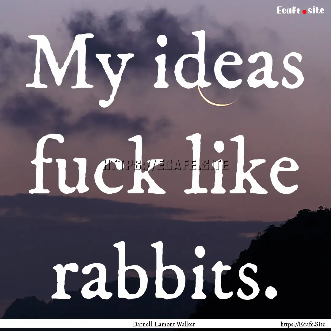 My ideas fuck like rabbits. : Quote by Darnell Lamont Walker