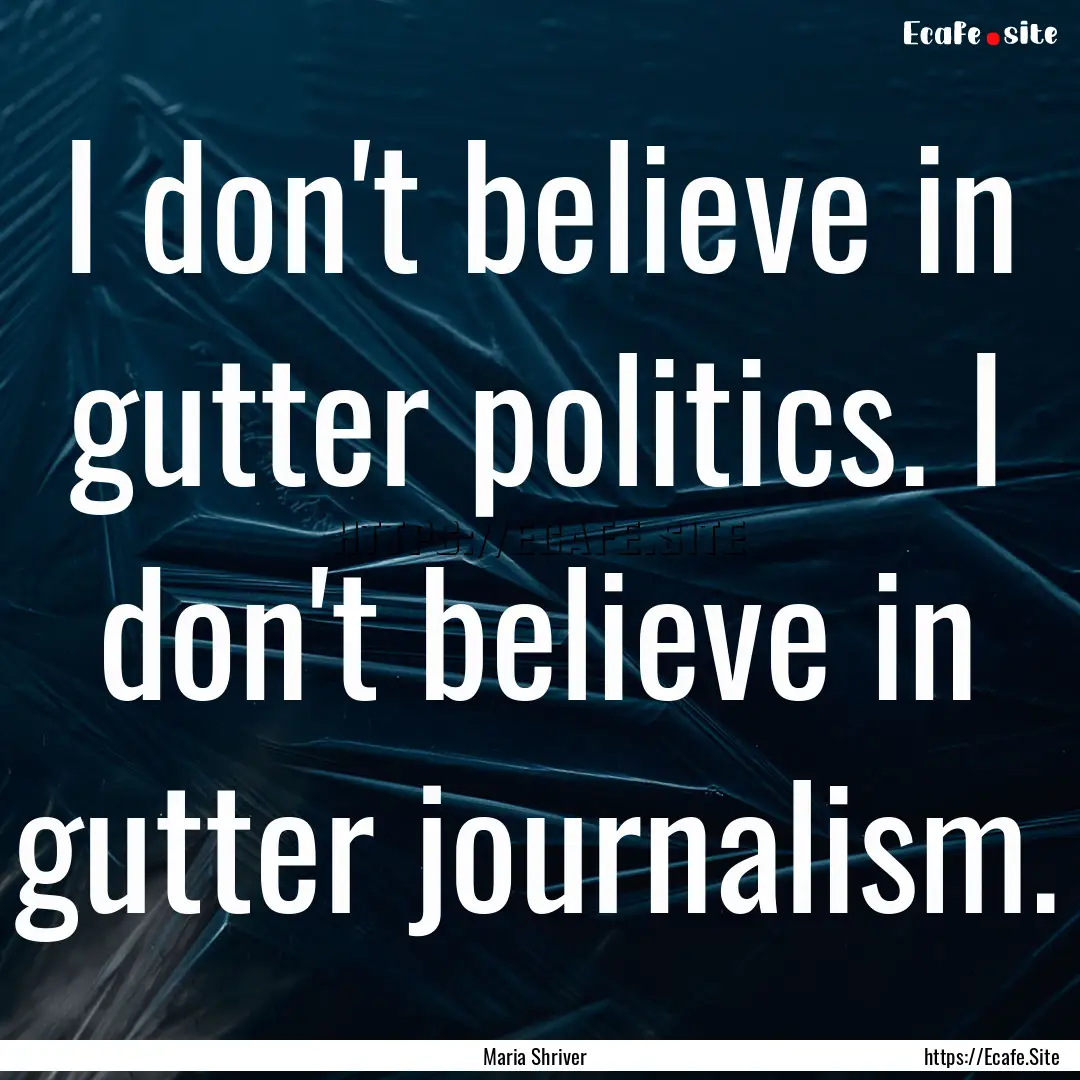 I don't believe in gutter politics. I don't.... : Quote by Maria Shriver