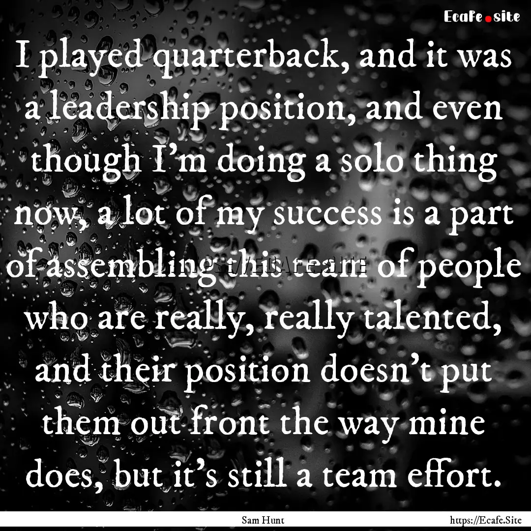 I played quarterback, and it was a leadership.... : Quote by Sam Hunt