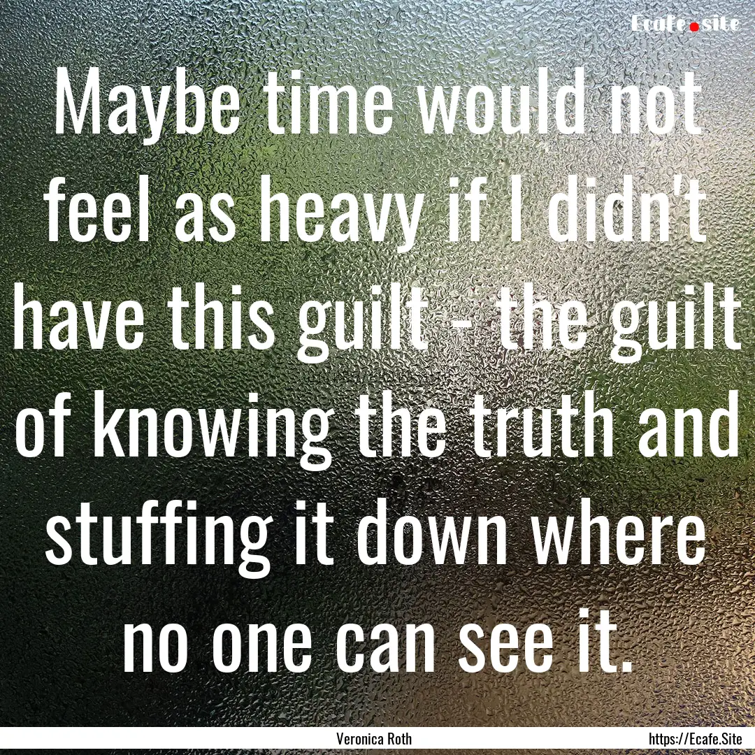 Maybe time would not feel as heavy if I didn't.... : Quote by Veronica Roth